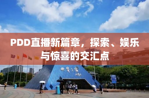 PDD直播新篇章，探索、娱乐与惊喜的交汇点