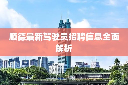 顺德最新驾驶员招聘信息全面解析