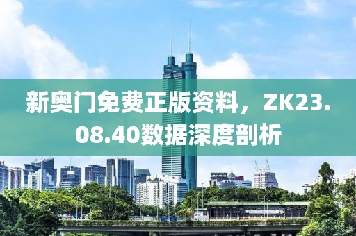 新奥门免费正版资料，ZK23.08.40数据深度剖析
