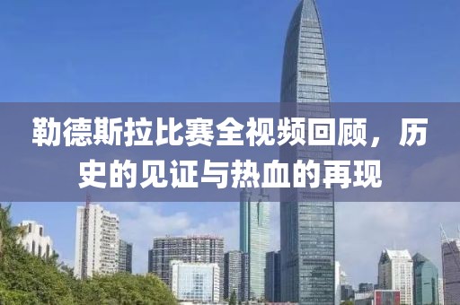 勒德斯拉比赛全视频回顾，历史的见证与热血的再现