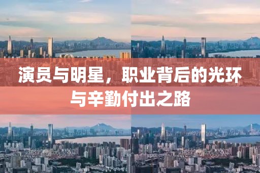 演员与明星，职业背后的光环与辛勤付出之路