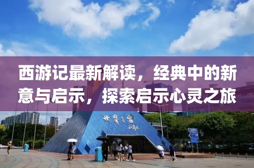 西游记最新解读，经典中的新意与启示，探索启示心灵之旅