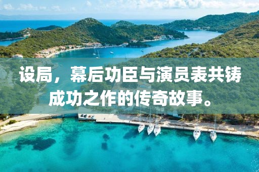 设局，幕后功臣与演员表共铸成功之作的传奇故事。