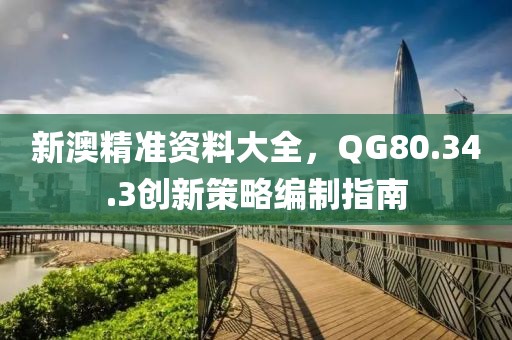 新澳精准资料大全，QG80.34.3创新策略编制指南