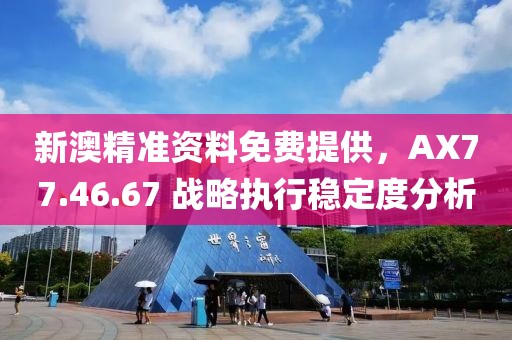 新澳精准资料免费提供，AX77.46.67 战略执行稳定度分析