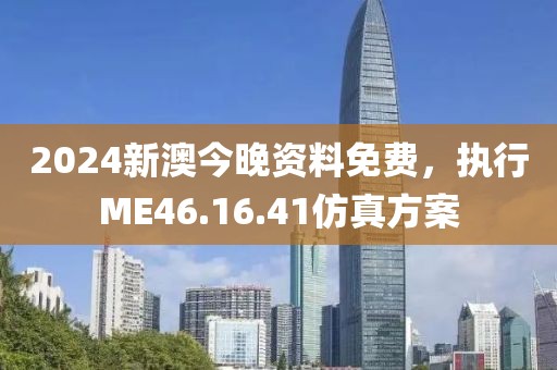 2024新澳今晚资料免费，执行ME46.16.41仿真方案