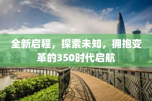 全新启程，探索未知，拥抱变革的350时代启航