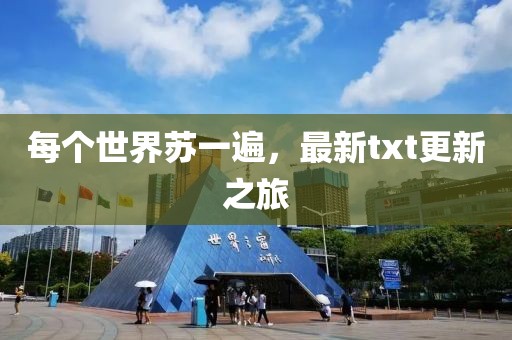 每个世界苏一遍，最新txt更新之旅