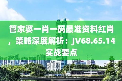 管家婆一肖一码最准资料红肖，策略深度解析：JV68.65.14实战要点