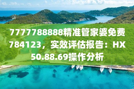 7777788888精准管家婆免费784123，实效评估报告：HX50.88.69操作分析
