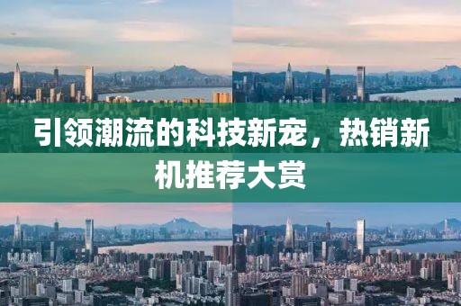 引领潮流的科技新宠，热销新机推荐大赏