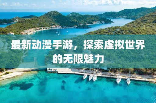 最新动漫手游，探索虚拟世界的无限魅力