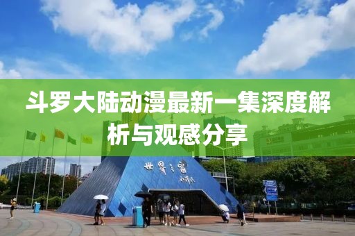 斗罗大陆动漫最新一集深度解析与观感分享