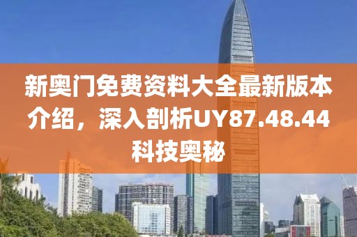 新奥门免费资料大全最新版本介绍，深入剖析UY87.48.44科技奥秘