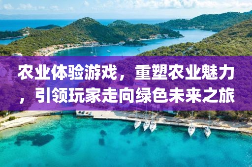农业体验游戏，重塑农业魅力，引领玩家走向绿色未来之旅