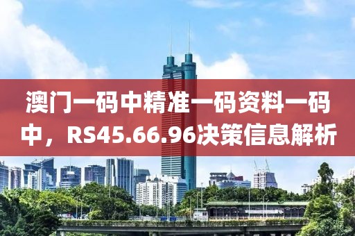 澳门一码中精准一码资料一码中，RS45.66.96决策信息解析