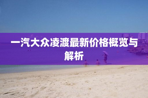一汽大众凌渡最新价格概览与解析