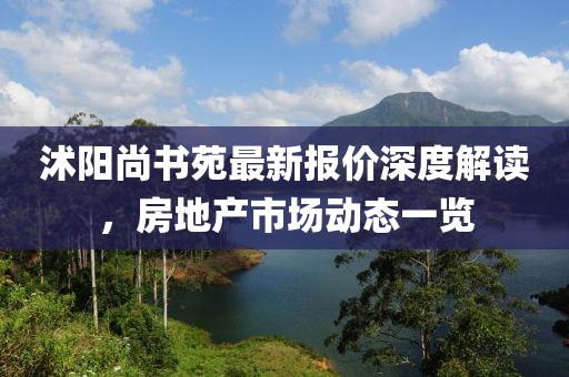 沭阳尚书苑最新报价深度解读，房地产市场动态一览