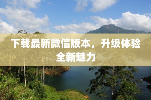 下载最新微信版本，升级体验全新魅力