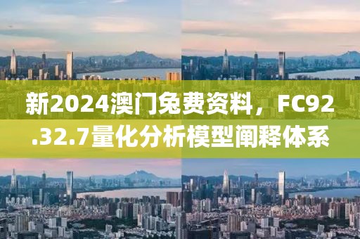 新2024澳门兔费资料，FC92.32.7量化分析模型阐释体系