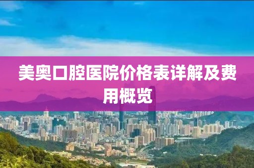 美奥口腔医院价格表详解及费用概览