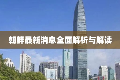 朝鲜最新消息全面解析与解读