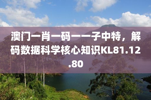 澳门一肖一码一一子中特，解码数据科学核心知识KL81.12.80
