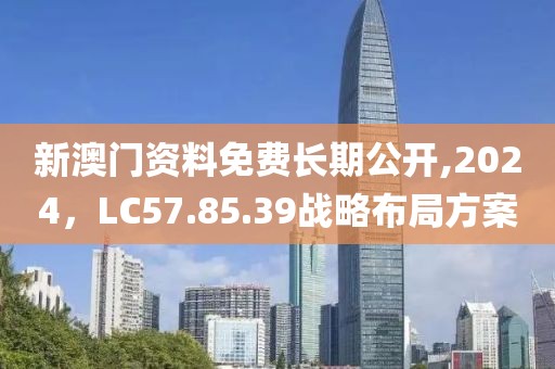 新澳门资料免费长期公开,2024，LC57.85.39战略布局方案
