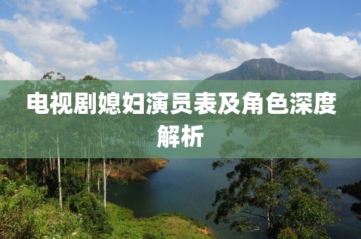 电视剧媳妇演员表及角色深度解析