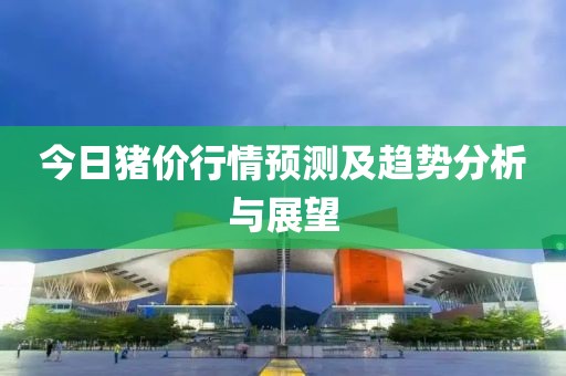 今日猪价行情预测及趋势分析与展望
