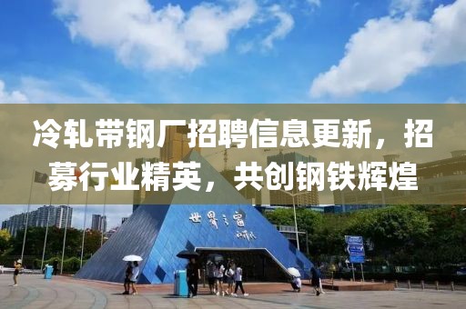 冷轧带钢厂招聘信息更新，招募行业精英，共创钢铁辉煌