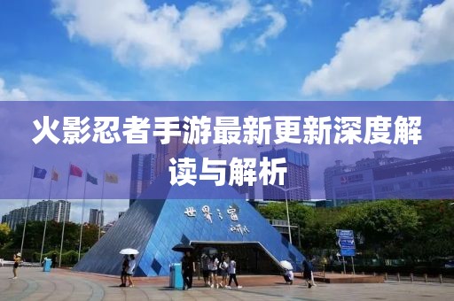 火影忍者手游最新更新深度解读与解析