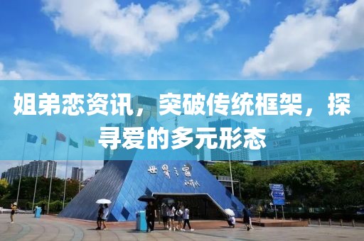 姐弟恋资讯，突破传统框架，探寻爱的多元形态