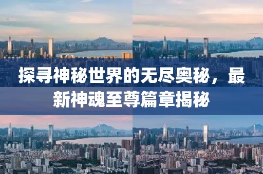 探寻神秘世界的无尽奥秘，最新神魂至尊篇章揭秘