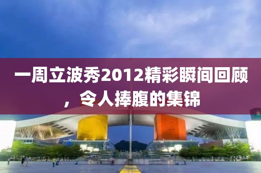 一周立波秀2012精彩瞬间回顾，令人捧腹的集锦
