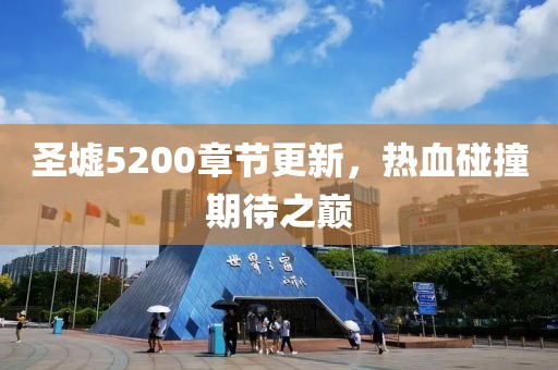 圣墟5200章节更新，热血碰撞期待之巅