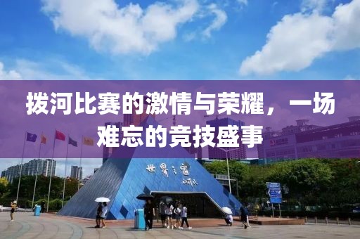 拨河比赛的激情与荣耀，一场难忘的竞技盛事
