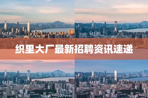 织里大厂最新招聘资讯速递