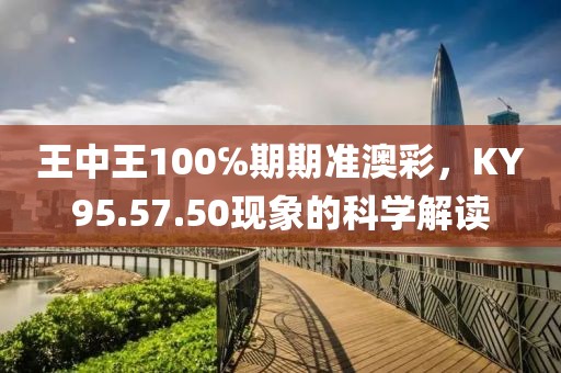 王中王100℅期期准澳彩，KY95.57.50现象的科学解读
