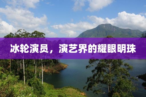 冰轮演员，演艺界的耀眼明珠