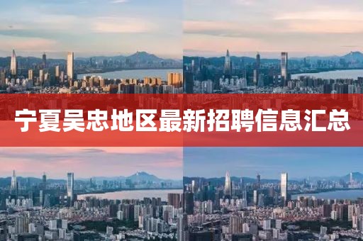 宁夏吴忠地区最新招聘信息汇总