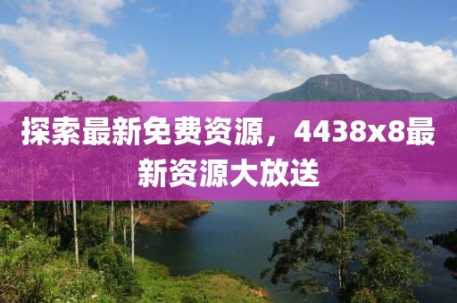 探索最新免费资源，4438x8最新资源大放送