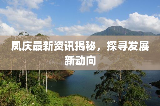 凤庆最新资讯揭秘，探寻发展新动向