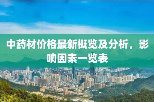 中药材价格最新概览及分析，影响因素一览表