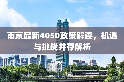 南京最新4050政策解读，机遇与挑战并存解析