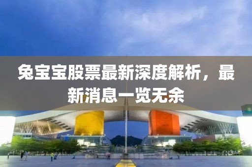 兔宝宝股票最新深度解析，最新消息一览无余