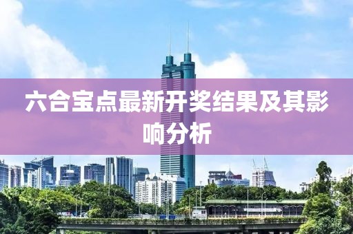 六合宝点最新开奖结果及其影响分析