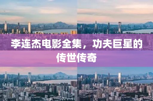 李连杰电影全集，功夫巨星的传世传奇