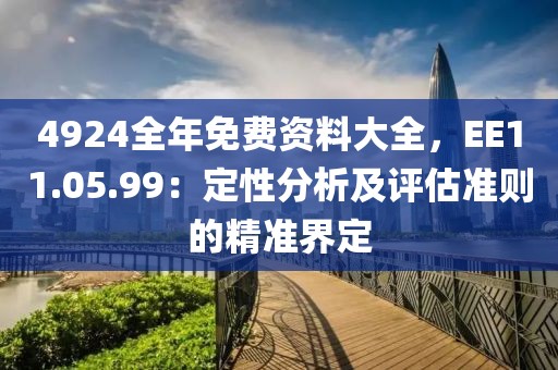 4924全年免费资料大全，EE11.05.99：定性分析及评估准则的精准界定
