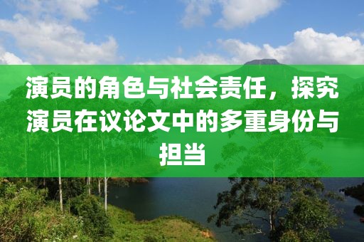 演员的角色与社会责任，探究演员在议论文中的多重身份与担当